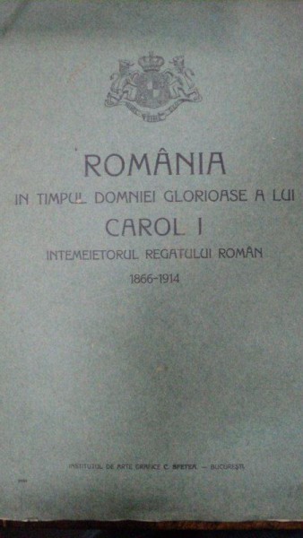 Romania in timpul domniei glorioase a lui Carol I, intemeietorul Reatului Roman 1866-1914