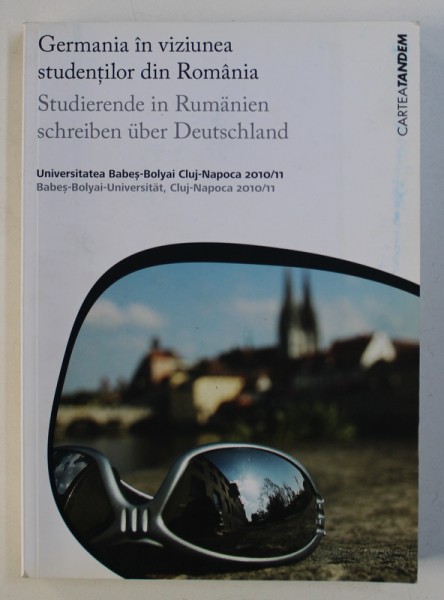 ROMANIA IN VIZIUNEA STUDENTILOR DIN GERMANIA / GERMANIA IN VIZIUNEA STUDENTILOR DIN ROMANIA , EDITIE IN ROMANA - GERMANA , TIPARITA FATA - VERSO , 2011