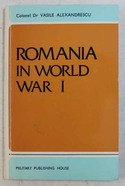 ROMANIA IN WORLD WAR I - A SYNOPSIS OF MILITARY HISTORY by COLONEL VASILE ALEXANDRESCU , 1985