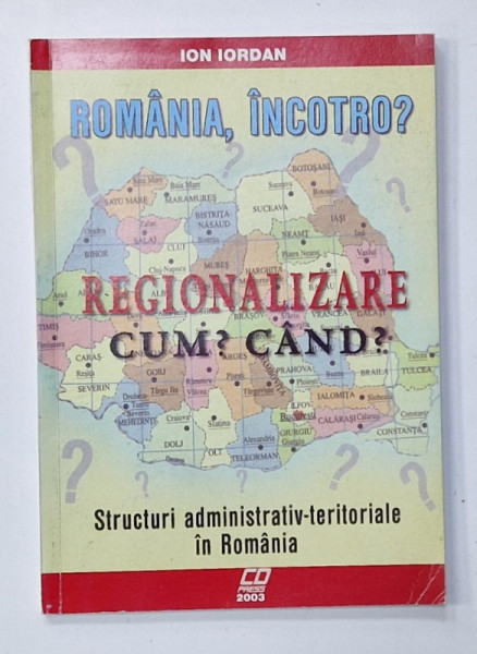 ROMANIA, INCOTRO ? REGIONALIZARE , CUM ? CAND ? , STRUCTURI ADMINISTRATIV - TERITORIALE  IN ROMANIA  de ION IORDAN , 2003 , DEDICATIE *