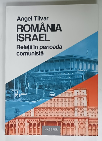 ROMANIA -  ISRAEL , RELATII IN PERIOADA COMUNISTA de ANGEL TILVAR , 2017
