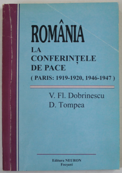 ROMANIA LA CONFERINTELE DE PACE ( PARIS : 1919 -1920 , 1946 - 1947 ) , STUDIU COMPARATIV de V. FL. DOBRINESCU si D. TOMPEA , 1996