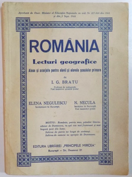 ROMANIA, LECTURI GEOGRAFICE ALESE SI ARANJATE PENTRU ELEVII SI ELEVELE SCOALELOR PRIMARE de I.G. BRATU, ELENA NEGULESCU, N. NECULA  1946