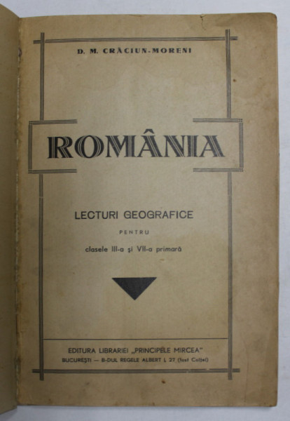 ROMANIA - LECTURI GEOGRAFICE PENTRU CLASA III -A SI VII -A PRIMARA de D.M. CRACIUN - MORENI , EDITIE INTERBELICA , COPERTA REFACUTA *