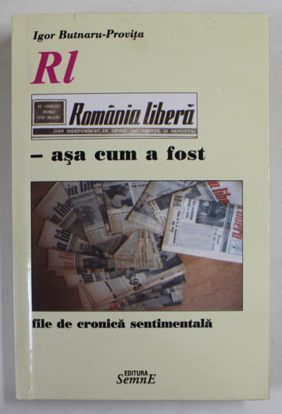ROMANIA LIBERA - ASA CUM A FOST , FILE DE CRONICA SENTIMENTALA de IGOR BUTNARU - PROVITA , 2012 , DEDICATIE *
