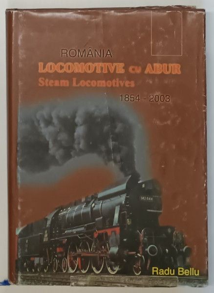 ROMANIA LOCOMOTIVE CU ABUR (1854-2003) de RADU BELLU , 2003 * EDITIE CARTONATA
