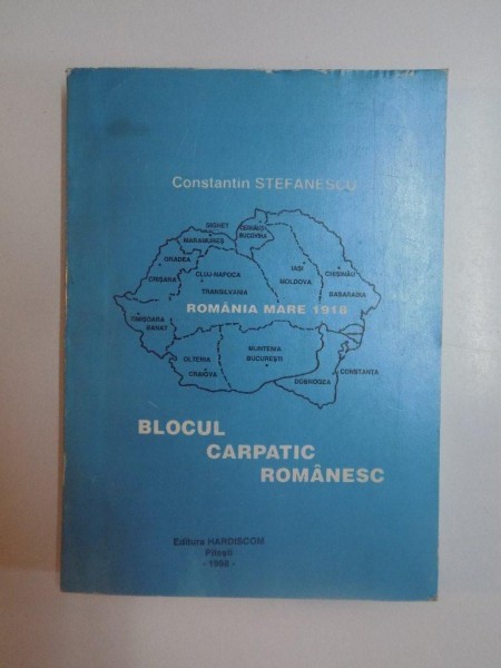 ROMANIA MARE 1918 , BLOCUL CARPATIC ROMANESC de CONSTANTIN STEFANESCU , 1998