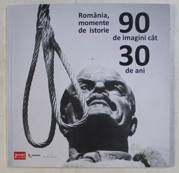 ROMANIA , MOMENTE DE ISTORIE - 90 DE IMAGINI CAT 30 DE ANI de DAN CONST. , PAUL BARDASU , 2019