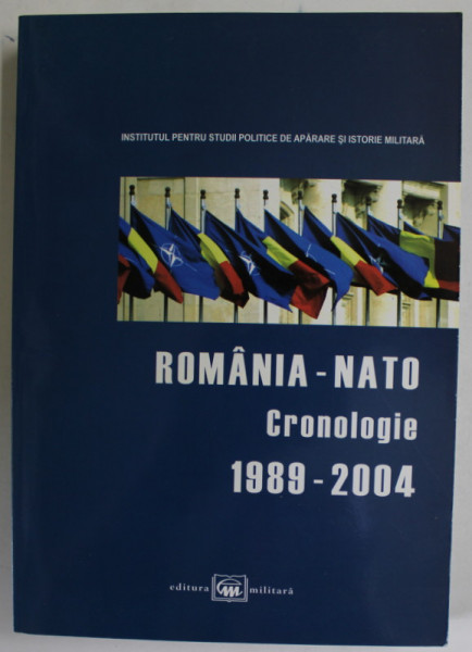 ROMANIA - NATO , CRONOLOGIE 1989 - 2004 , coordonator MIHAIL E. IONESCU , 2004
