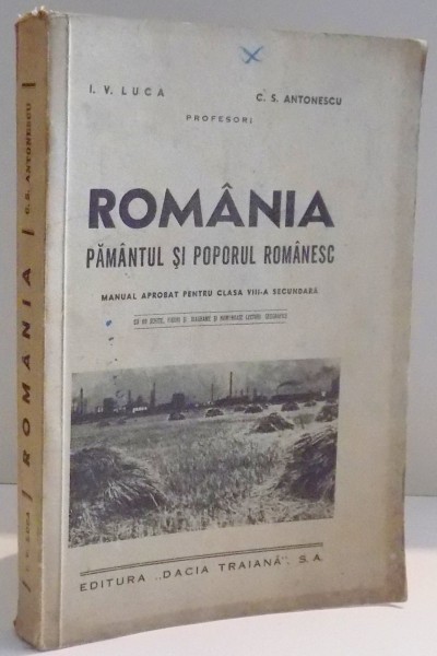 ROMANIA , PAMANTUL SI POPORUL ROMANESC de I.V. LUCA , C.S. ANTONESCU , EDITIA A IV