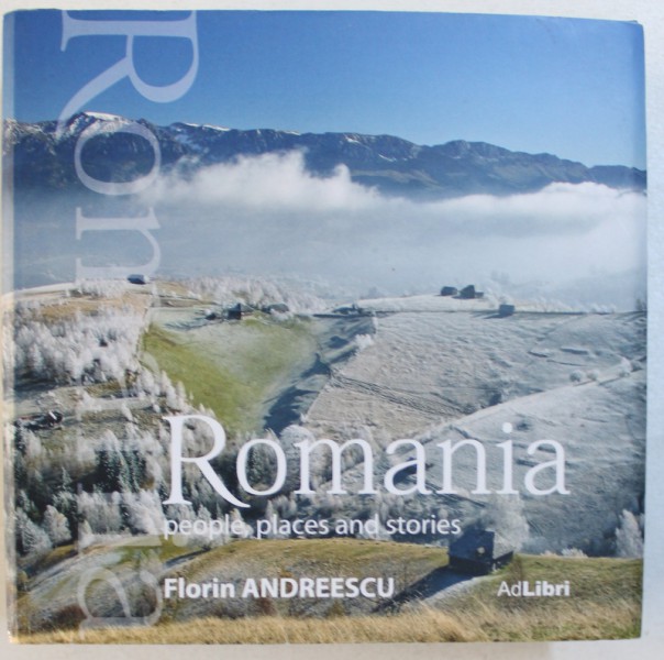 ROMANIA - PEOPLE , PLACES AND STORIES , text MARIANA PASCARU , photos FLORIN ANDREESCU