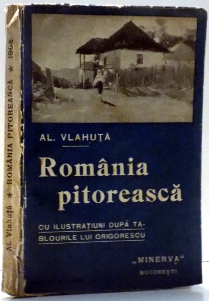 ROMANIA PITOREASCA , EDITIE NOUA CU NUMEROASE ILUSTRATII SI REPRODUCERI DUPA TABLOURILE LUI GRIGORESCU de AL. VLAHUTA