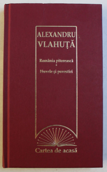 ROMANIA PITOREASCA - NUVELE SI POVESTIRI de ALEXANDRU VLAHUTA , 2009