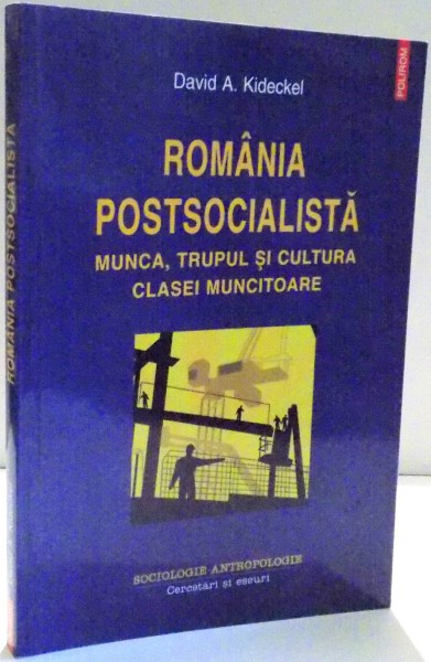 ROMANIA POSTSOCIALISTA , MUNCA , TRUPUL SI CULTURA CLASEI MUNCITOARE de DAVID A. KIDECKEL , 2010