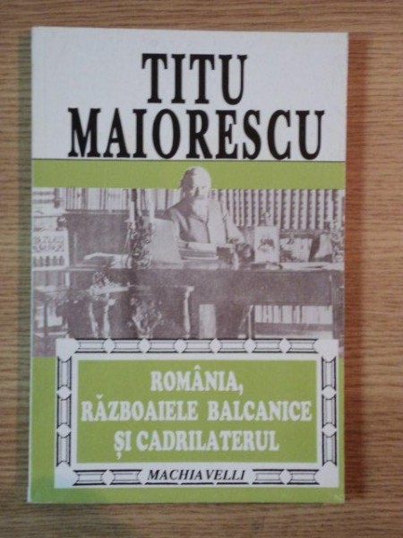 ROMANIA, RAZBOAIELE BALCANICE SI CADRILATERUL de TITU MAIORESCU , 1995 * PREZINTA SUBLINIERI CU PIXUL