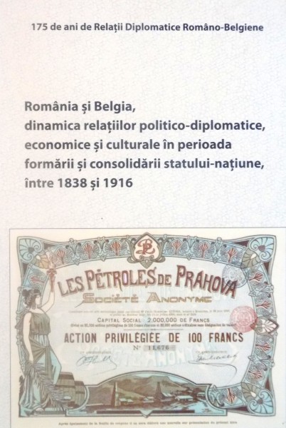 ROMANIA SI BELGIA, DINAMICA RELATIILOR POLITICO-DIPLOMATICE, ECONOMICE SI CULTURALE IN PERIOADA FORMARII SI CONSOLIDARII STATULUI-NATIUNE INTRE 1838 SI 1916, VOL. I de PHILIPPE BEKE, 2013