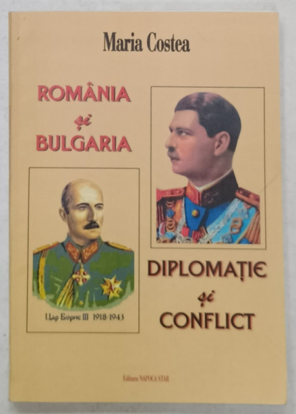 ROMANIA SI BULGARIA , DIPLOMATIE SI CONFLICT de MARIA COSTEA ,  2004 , DEDICATIE CATRE ION BULEI