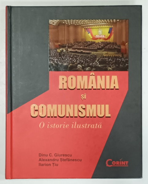 ROMANIA SI COMUNISMUL , O ISTORIE ILUSTRATA de DINU C. GIURESCU ...ILARION TIU , 2010 , DEDICATIE *