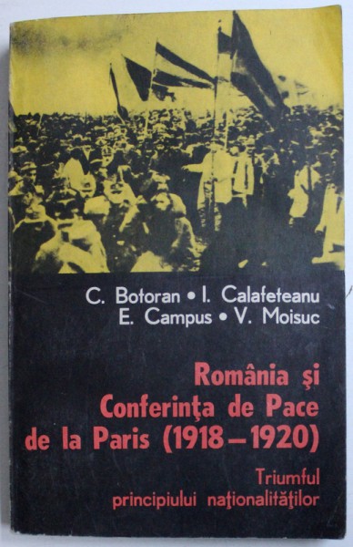 ROMANIA SI CONFERINTA DE PACE DE LA PARIS ( 1918 - 1920 )  - TRIUMFUL PRINCIPIULUI NATIONALITATILOR de C. BOTORAN ...V. MOISUC , 1983