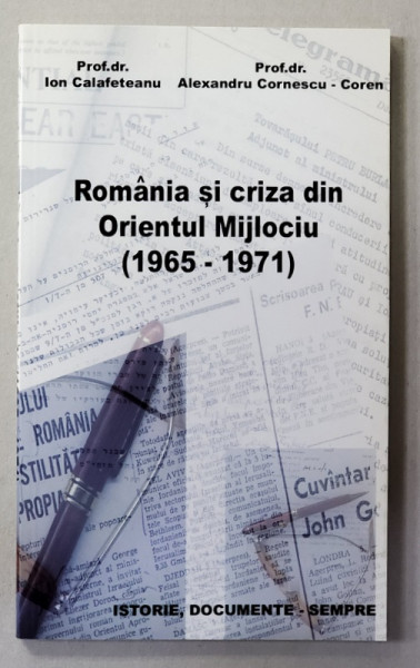 ROMANIA SI CRIZA DIN ORIENTUL MIJLOCIU 1965 - 1971 de ION CALAFETEANU si ALEXANDRU CORNESCU - COREN , 2002