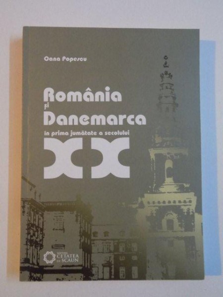 ROMANIA SI DANEMARCA IN PRIMA JUMATATE A SECOLULUI XX de OANA POPESCU , 2010