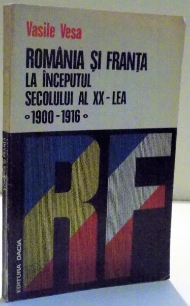 ROMANIA SI FRANTA LA INCEPUTUL SECOLULUI AL XX - LEA , 1900 - 1916 de VASILE VESA , 1975
