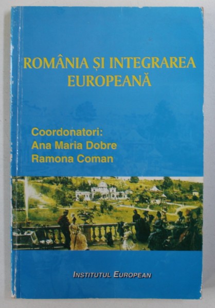 ROMANIA SI INTEGRAREA EUROPEANA , coordonatori ANA MARIA DOBRE si RAMONA COMAN , 2005