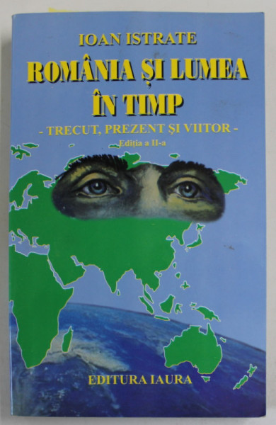 ROMANIA SI LUMEA IN TIMP , TRECUT , PREZENT SI VIITOR de IOAN ISTRATE , 2004, DEDICATIE *