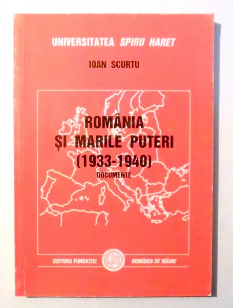 ROMANIA SI MARILE PUTERI ( 1933 - 1940 ) - DOCUMENTE de IOAN SCURTU , 2006