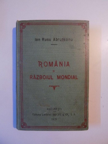 ROMANIA SI RAZBOIUL MONDIAL de ION RUSU ABRUDEANU , 1921 , CONTINE DEDICATIA AUTORULUI