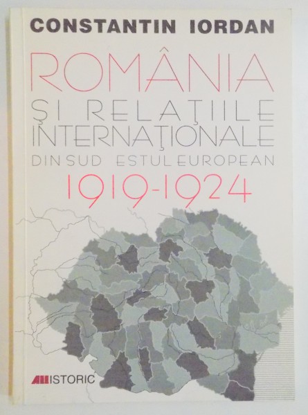 ROMANIA SI RELATIILE INTERNATIONALE DIN SUD - ESTUL EUROPEAN : PROBLEME ALE PACII , SECURITATII SI COOPERARII ( 1919 - 1924 ) de CONSTANTIN IORDAN , 1999