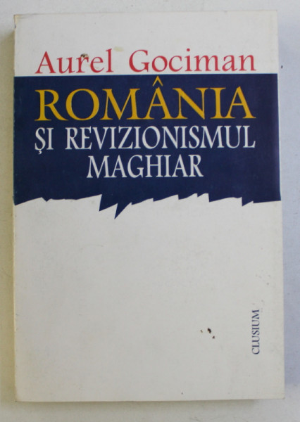 ROMANIA SI REVIZIONISMUL MAGHIAR de AUREL GOCIMAN , 1996