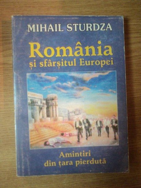 ROMANIA SI SFARSITUL EUROPEI . AMINTIRI DIN TARA PIERDUTA de MIHAIL STURDZA , 2004