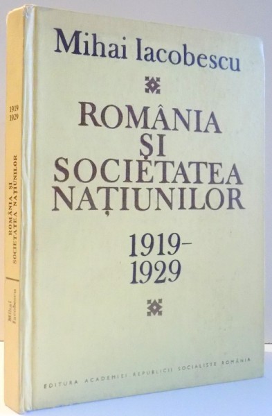 ROMANIA SI SOCIETATEA NATIUNILOR 1919 - 1929 de MIHAI IACOBESCU , 1988