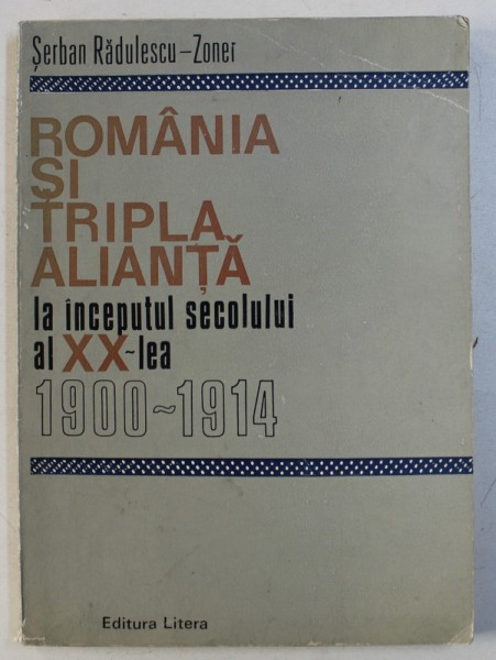 ROMANIA SI TRIPLA ALIANTA LA INCEPUTUL SECOLULUI AL XX - LEA 1900 - 1914 de SERBAN RADULESCU - ZONER , 1977