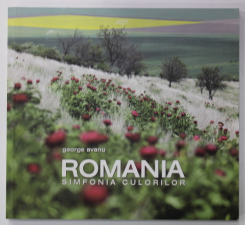 ROMANIA - SIMFONIA CULORILOR de GEORGE AVANU , ALBUM DE FOTOGRAFIE , TEXT IN ROMANA , ENGLEZA , ITALIANA , SPANIOLA , 2017