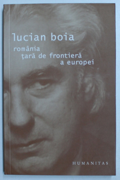 ROMANIA , TARA DE FRONTIERA A EUROPEI , EDITIA A III - a  de LUCIAN BOIA , 2007