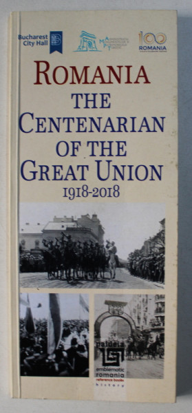 ROMANIA , THE CENTENARIAN OF THE GREAT UNION 1918-2018 , AN EVENT' S APPROACH by RADU LUNGU , 2018