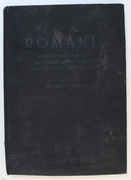 ROMANIA, TINUTA UMILA A SPLENDORII - FOTOGRAFII DE RAZVAN VOICULESCU- HUMANITAS