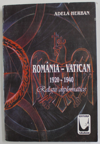 ROMANIA - VATICAN , 1920 -1940 , RELATII DIPLOMATICE de ADELA HERBAN , 2002