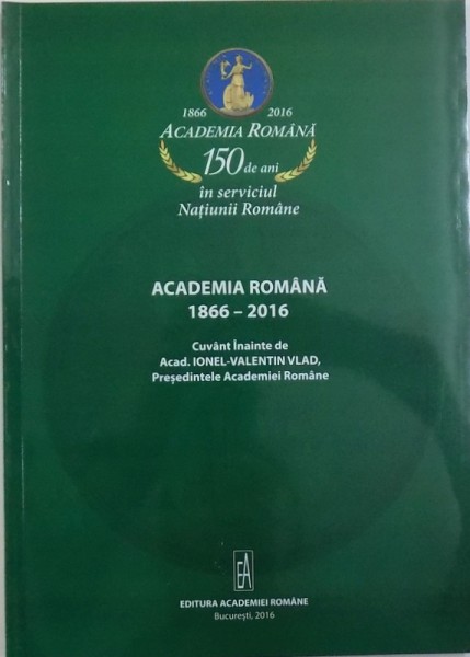 ROMANIAN  ACADEMY  1866 - 2016 , foreword by ACAD. IONEL - VALENTIN VLAD , 2016