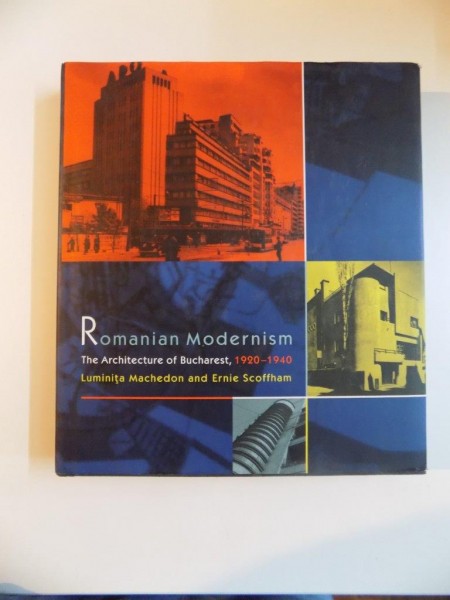 ROMANIAN MODERNISM , THE ARCHITECTURE OF BUCHAREST , 1920-1940 de LUMINITA MACHEDON , ERNIE SCOFFHAM