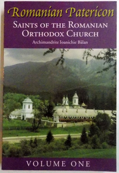 ROMANIAN PATERICON , SAINTS OF THE ROMANIAN ORTHODOX CHURCH by ARCHIMANDRITE IOANICHIE BALAN , VOL I , 1996