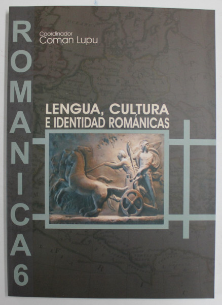 ROMANICA 6 , LENGUA , CULTURA E IDENTIDAD ROMANICAS , coordinator COMAN LUPU , 2011