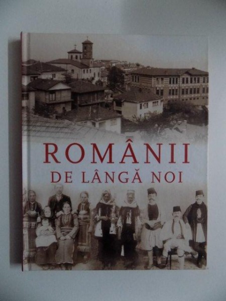 ROMANII DE LANGA NOI de DANIEL CAIN , ARMAND GOSU , CORNEL SIGMIREANU .. , BUCURESTI 2013