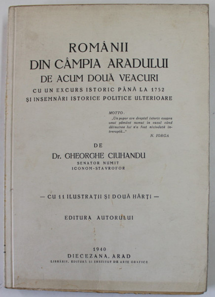 ROMANII DIN CAMPIA ARADULUI DE ACUM DOUA VEACURI CU UN EXCURS ISTORIC PANA LA 1752 SI INSEMNARI ISTORICE  POLITICE  ULTERIOARE - GH. CIUHANDU - ARAD, 1940