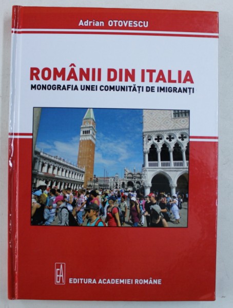 ROMANII DIN ITALIA - MONOGRAFIA UNEI COMUNITATI DE IMIGRANTI de ADRIAN OTOVESCU , 2016