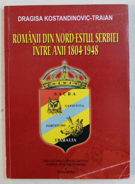 ROMANII DIN NORD-ESTUL SERBIEI INTRE ANII 1804-1948 de DRAGISKA KOSTANDINOVIC TRAIAN , 2008