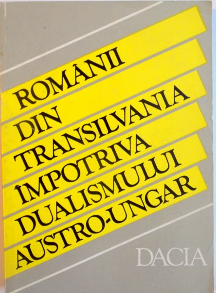 ROMANII DIN TRANSILVANIA IMPOTRIVA DUALISMULUI AUSTRO-UNGAR (1865-1900) de STEFAN PASCU, 1978