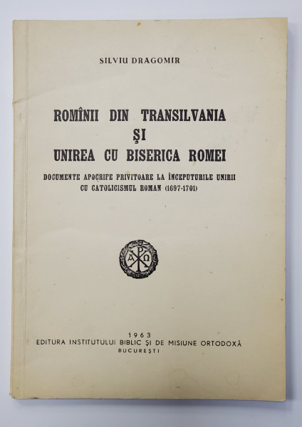 ROMANII DIN TRANSILVANIA SI UNIREA CU BISERICA ROMEI de SILVIU DRAGOMIR , 1963